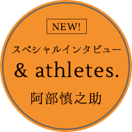 スペシャルインタビュー ＆ athletes. 阿部慎之助